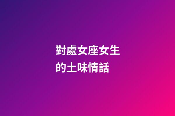 對處女座女生的土味情話-第1張-星座運(yùn)勢-玄機(jī)派