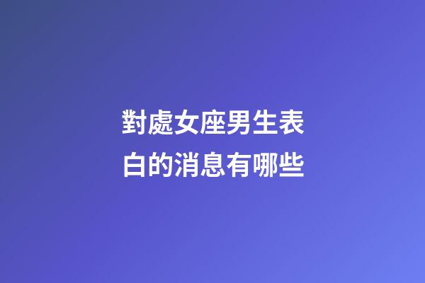 對處女座男生表白的消息有哪些-第1張-星座運勢-玄機派