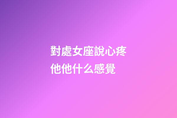 對處女座說心疼他他什么感覺-第1張-星座運勢-玄機派