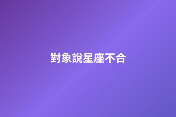 對象說星座不合-第1張-星座運勢-玄機派