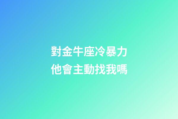 對金牛座冷暴力他會主動找我嗎-第1張-星座運勢-玄機派