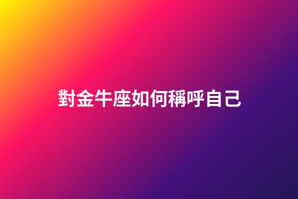 對金牛座如何稱呼自己-第1張-星座運勢-玄機派