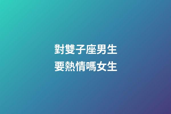 對雙子座男生要熱情嗎女生-第1張-星座運勢-玄機派