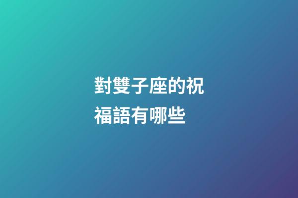 對雙子座的祝福語有哪些-第1張-星座運勢-玄機派