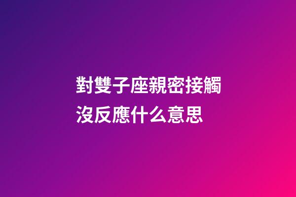 對雙子座親密接觸沒反應什么意思-第1張-星座運勢-玄機派