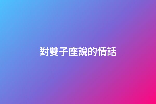 對雙子座說的情話-第1張-星座運勢-玄機派