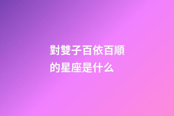 對雙子百依百順的星座是什么