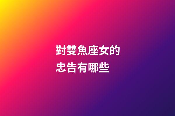 對雙魚座女的忠告有哪些-第1張-星座運勢-玄機派