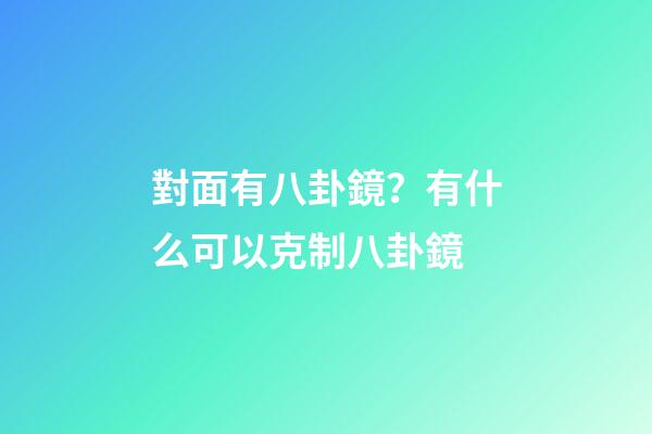 對面有八卦鏡？有什么可以克制八卦鏡