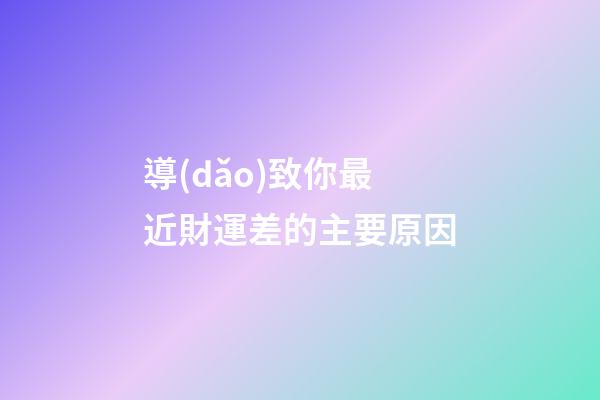 導(dǎo)致你最近財運差的主要原因