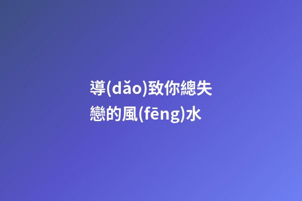 導(dǎo)致你總失戀的風(fēng)水