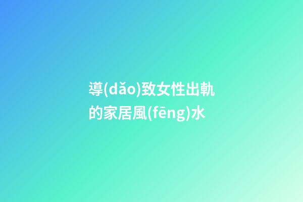 導(dǎo)致女性出軌的家居風(fēng)水