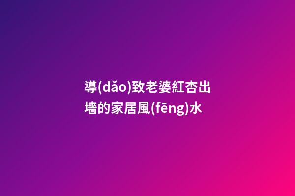 導(dǎo)致老婆紅杏出墻的家居風(fēng)水