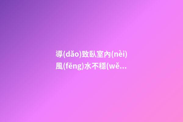 導(dǎo)致臥室內(nèi)風(fēng)水不穩(wěn)定的原因都有哪些？