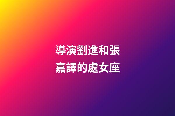 導演劉進和張嘉譯的處女座-第1張-星座運勢-玄機派
