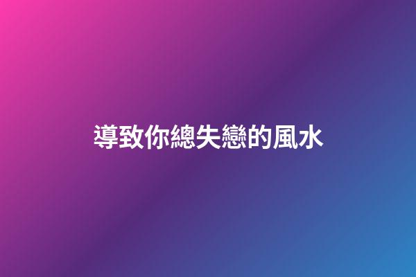 導致你總失戀的風水