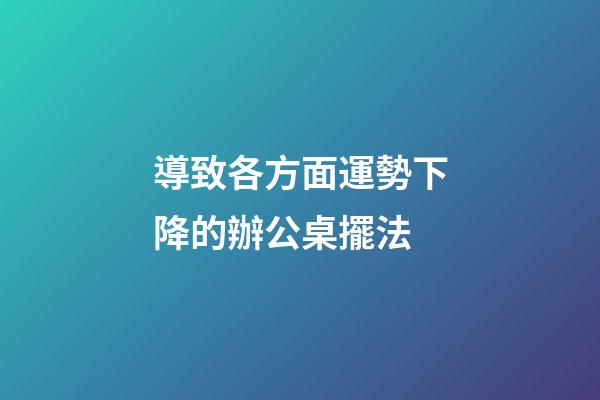導致各方面運勢下降的辦公桌擺法