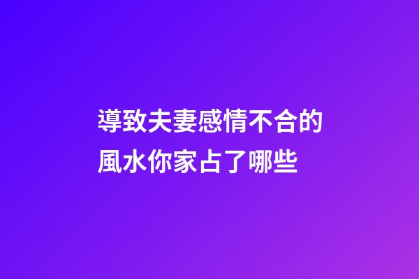導致夫妻感情不合的風水你家占了哪些