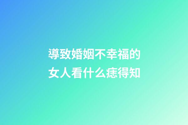 導致婚姻不幸福的女人看什么痣得知
