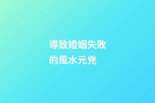導致婚姻失敗的風水元兇