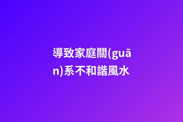 導致家庭關(guān)系不和諧風水