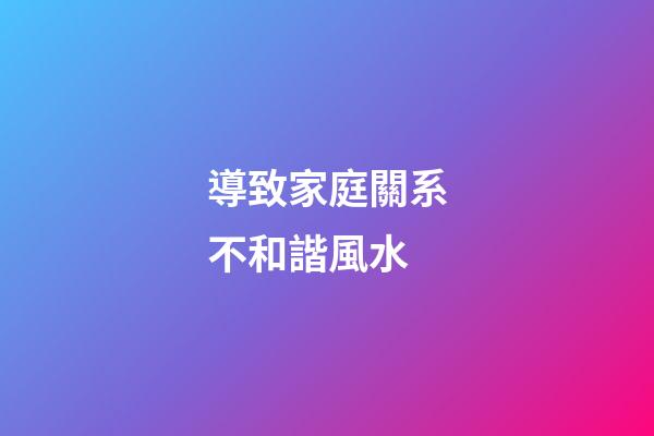 導致家庭關系不和諧風水