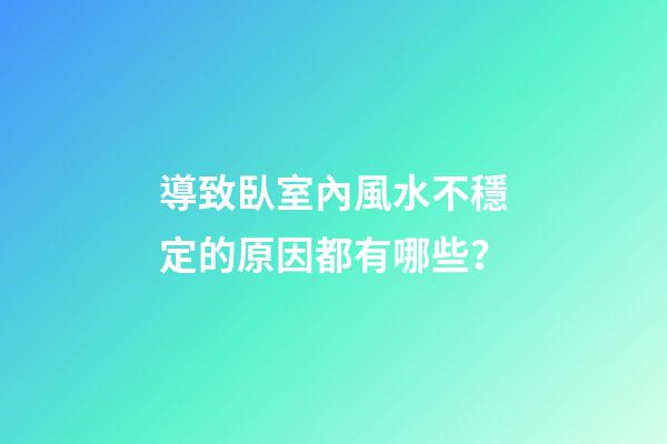導致臥室內風水不穩定的原因都有哪些？