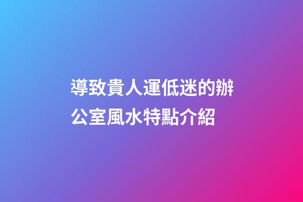 導致貴人運低迷的辦公室風水特點介紹