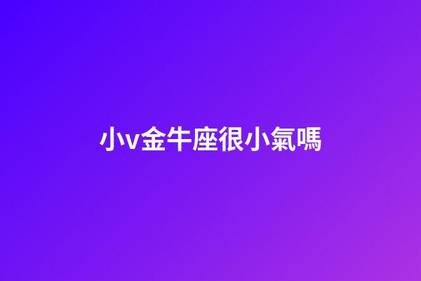 小v金牛座很小氣嗎-第1張-星座運(yùn)勢(shì)-玄機(jī)派