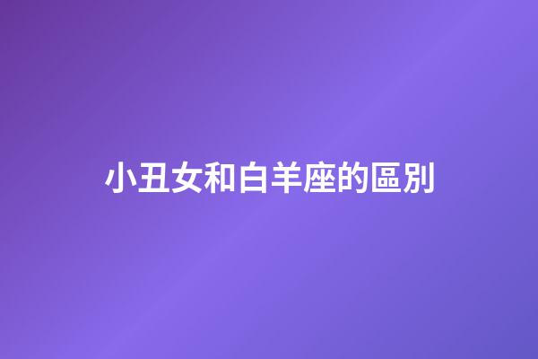 小丑女和白羊座的區別