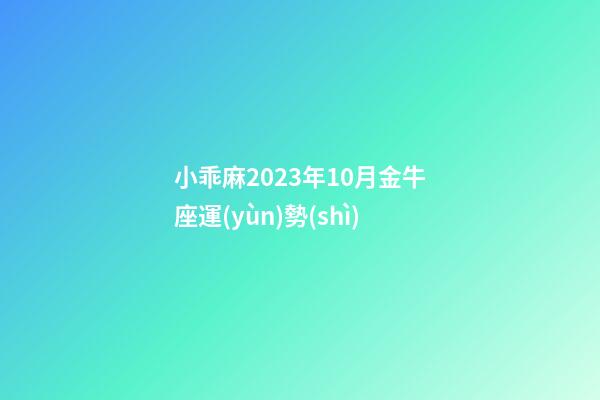 小乖麻2023年10月金牛座運(yùn)勢(shì)-第1張-星座運(yùn)勢(shì)-玄機(jī)派