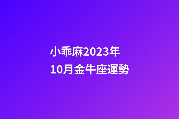小乖麻2023年10月金牛座運勢-第1張-星座運勢-玄機派