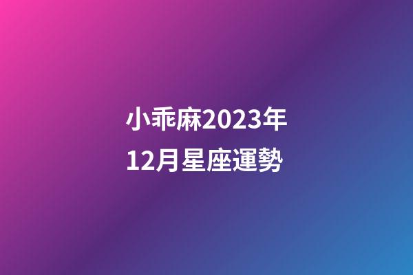 小乖麻2023年12月星座運勢-第1張-星座運勢-玄機派