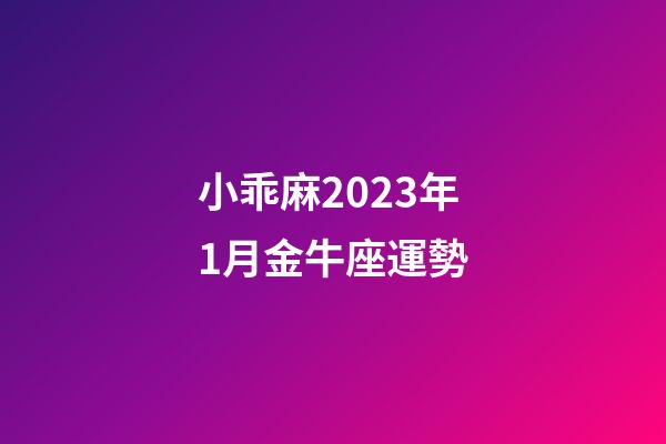 小乖麻2023年1月金牛座運勢-第1張-星座運勢-玄機派