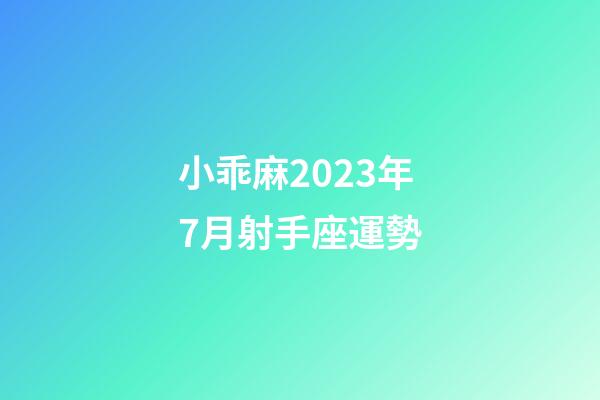 小乖麻2023年7月射手座運勢-第1張-星座運勢-玄機派