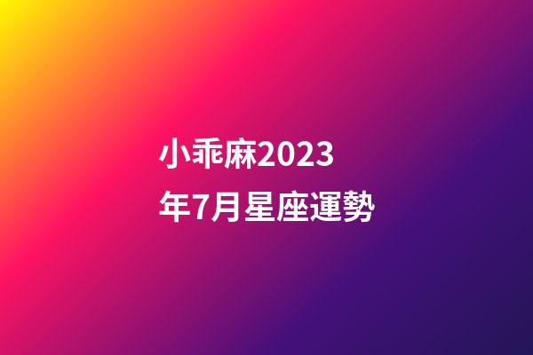 小乖麻2023年7月星座運勢-第1張-星座運勢-玄機派