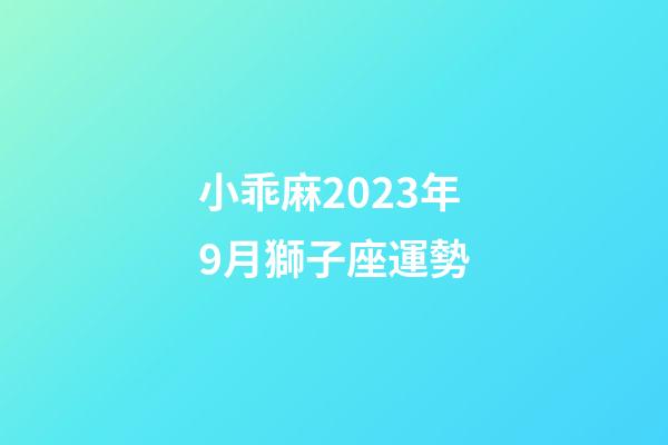 小乖麻2023年9月獅子座運勢-第1張-星座運勢-玄機派