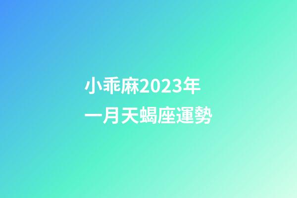 小乖麻2023年一月天蝎座運勢-第1張-星座運勢-玄機派