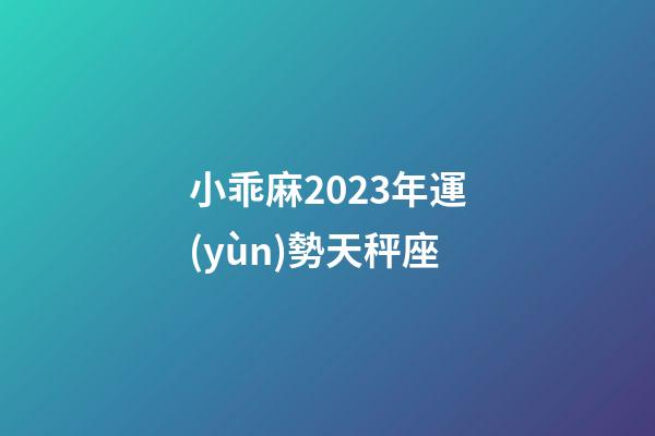 小乖麻2023年運(yùn)勢天秤座-第1張-星座運(yùn)勢-玄機(jī)派