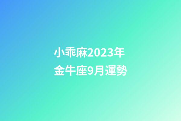 小乖麻2023年金牛座9月運勢-第1張-星座運勢-玄機派