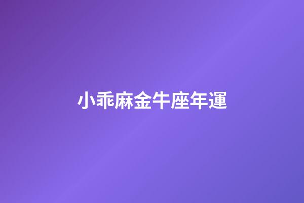 小乖麻金牛座年運-第1張-星座運勢-玄機派
