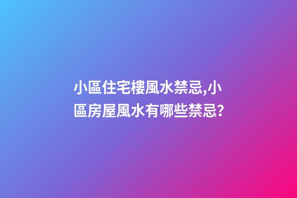 小區住宅樓風水禁忌,小區房屋風水有哪些禁忌？