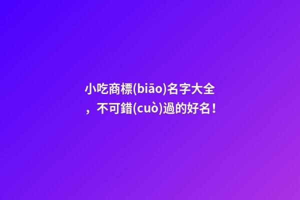 小吃商標(biāo)名字大全，不可錯(cuò)過的好名！