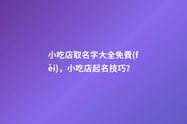 小吃店取名字大全免費(fèi)，小吃店起名技巧？-第1張-店鋪起名-玄機(jī)派