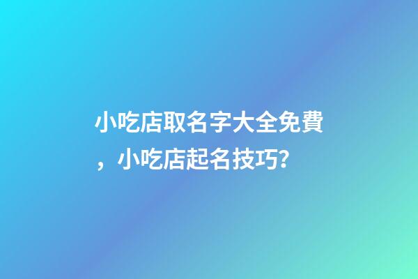 小吃店取名字大全免費，小吃店起名技巧？