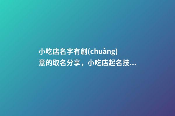 小吃店名字有創(chuàng)意的取名分享，小吃店起名技巧？-第1張-店鋪起名-玄機派