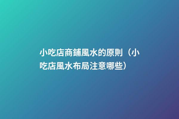 小吃店商鋪風水的原則（小吃店風水布局注意哪些）