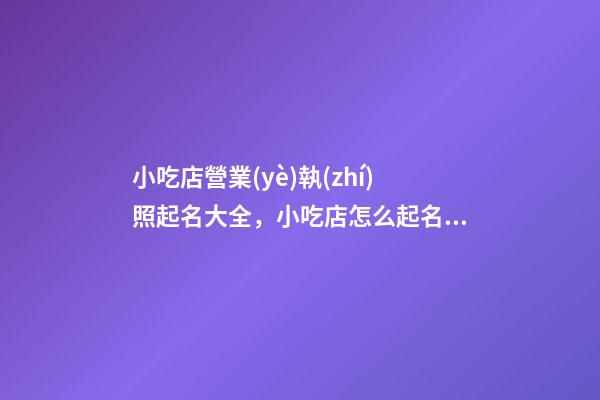小吃店營業(yè)執(zhí)照起名大全，小吃店怎么起名？-第1張-店鋪起名-玄機派