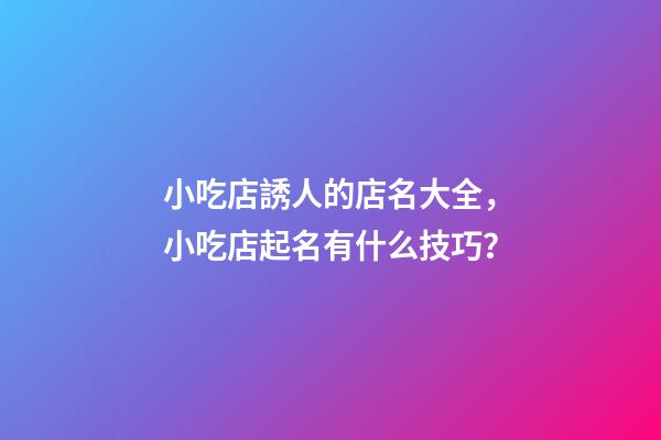 小吃店誘人的店名大全，小吃店起名有什么技巧？-第1張-店鋪起名-玄機派