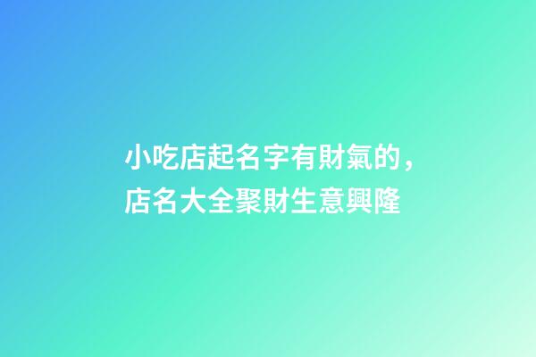 小吃店起名字有財氣的，店名大全聚財生意興隆-第1張-店鋪起名-玄機派
